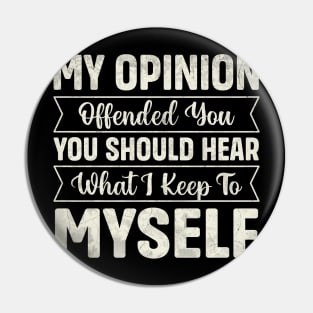 My opinion offended you you should hear what I keep to myself Pin