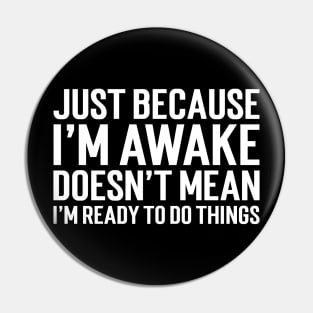 Just Because I'm Awake Doesn't Mean I'm Ready To Do Things Pin