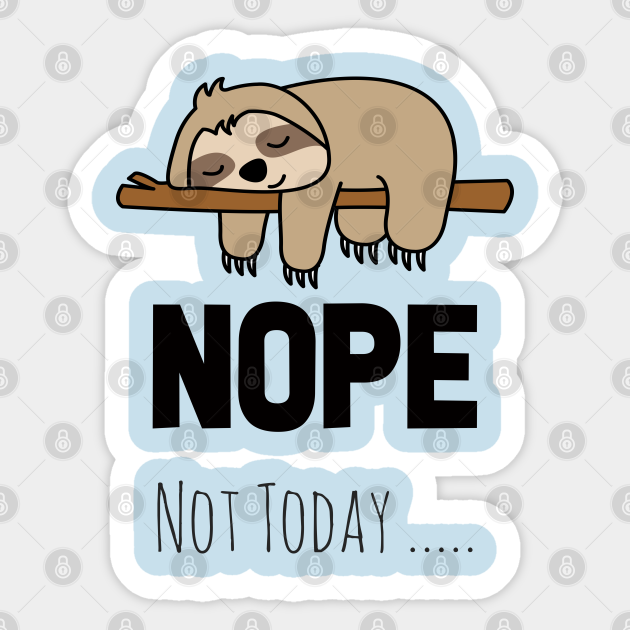 NOPE NOT TODAY KAWAii CUTE LAZY ANIMALS - Nope Not Today - Sticker | TeePublic NOPE NOT TODAY KAWAii CUTE LAZY ANIMALS - Nope Not Today - Sticker | TeePublic