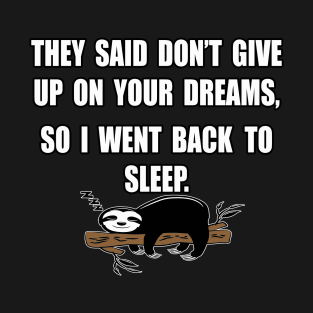 They said don't give up on your dreams, so I went back to sleep design T-Shirt