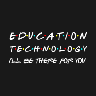 Education Technology Ill Be There For You T-Shirt