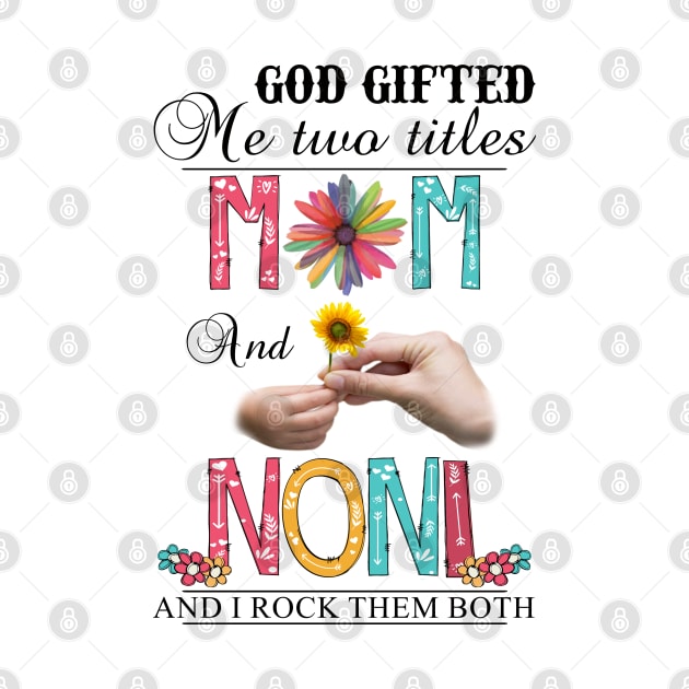 God Gifted Me Two Titles Mom And Noni And I Rock Them Both Wildflowers Valentines Mothers Day by KIMIKA