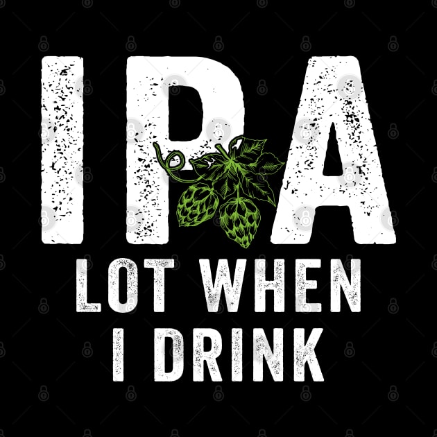 IPA Lot When I Drink by janayeanderson48214