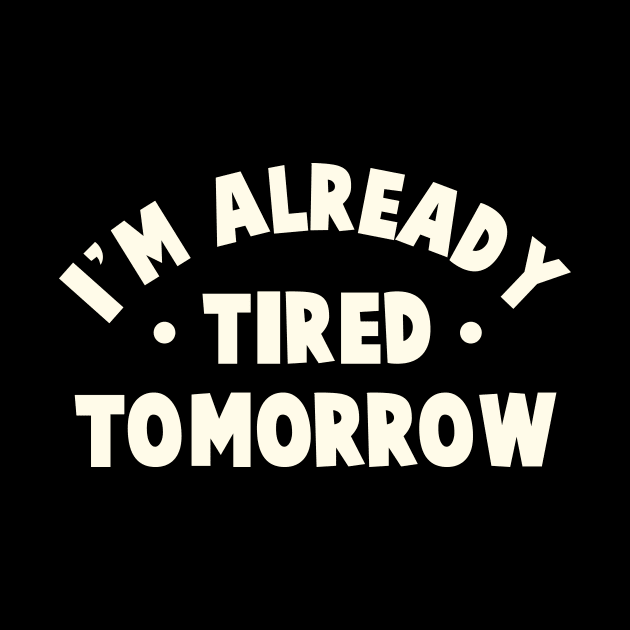 I'm Already Tired Tomorrow by TheDesignDepot