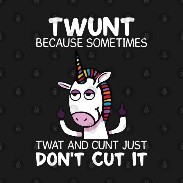 Twunt Because Sometimes Twat And Cunt Unicorn  Funny Unicorn T Shirts by Murder By Text