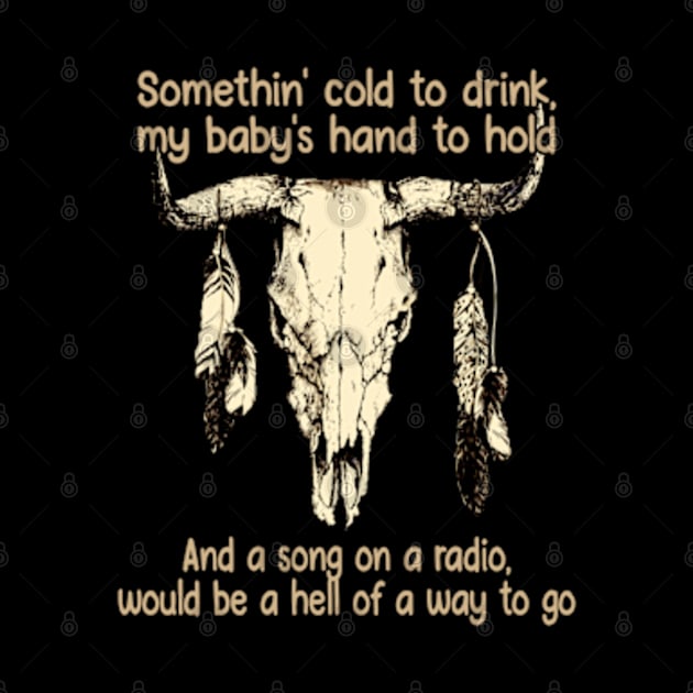 Somethin' cold to drink, my baby's hand to hold And a song on a radio, would be a hell of a way to go Bull Feathers by Chocolate Candies