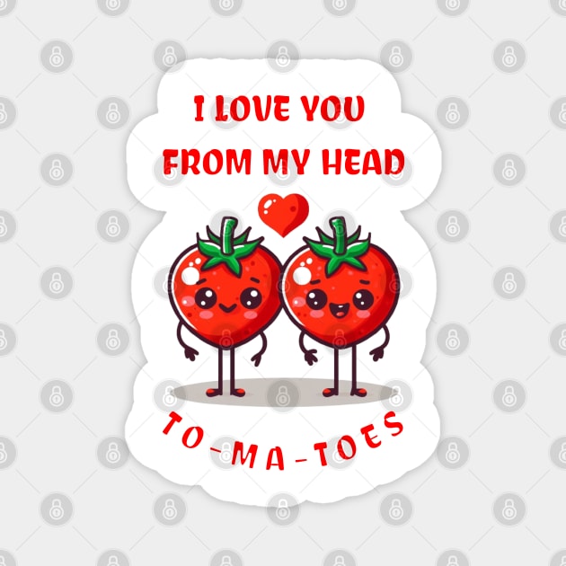 I LOVE YOU FROM MY HEAD TO-MA-TOES Magnet by Imaginate