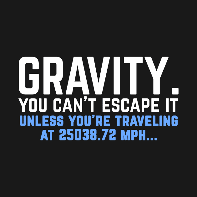 Gravity. You can't escape it. Funny physics student by Science_is_Fun
