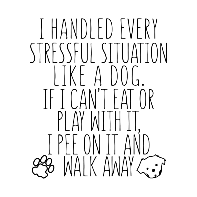 I Handled Every Stressful Situation Like A Dog. If I Can't Eat Or Play With It, I Pee On It And Walk Away by shopbudgets