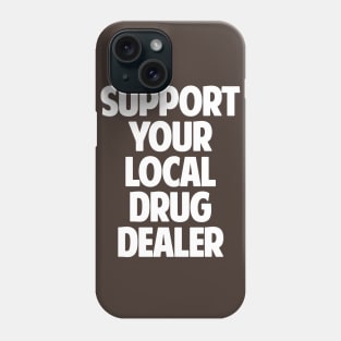 Support Your Local Drug Dealer Phone Case