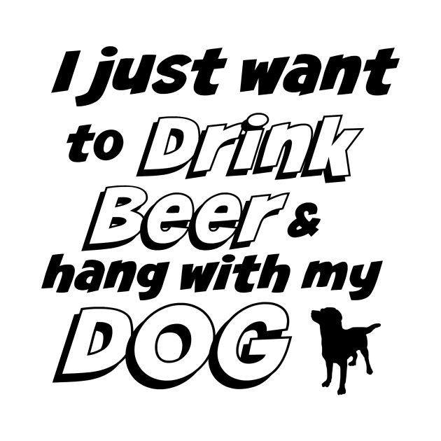 I Just Want To Drink Beer & Hang With My Dog T-Shirt by bearsmom42