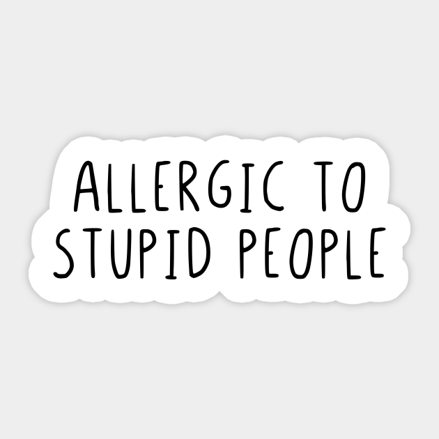 Allergic to stupid people - Allergic To Stupid People - Sticker | TeePublic Allergic to stupid people - Allergic To Stupid People - Sticker | TeePublic