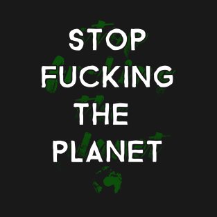 Stop Fucking The Planet T-Shirt