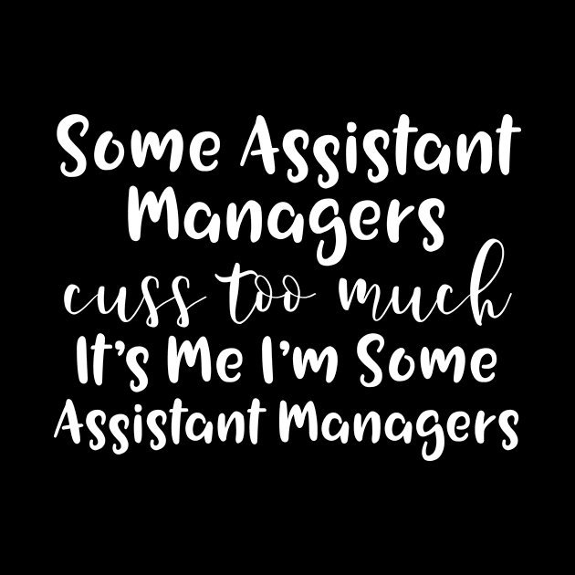 Some Assistant Managers Cuss Too Much It's Me I'M Some Assistant Managers by Saimarts