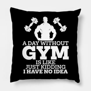 A Day Without Gym Is Like Just Kidding I Have No Idea Pillow