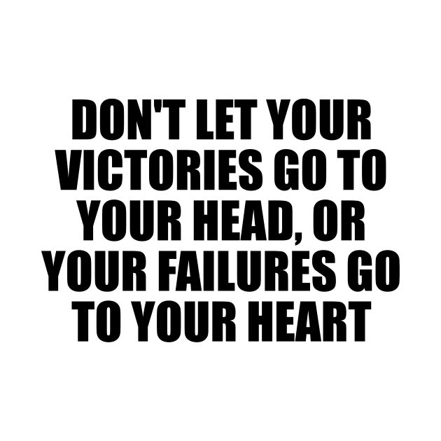 Don't let your victories go to your head, or your failures go to your heart by Geometric Designs