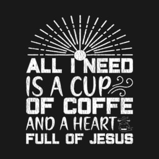 All I Need Coffee And A Heart Full Of Jesus T-Shirt