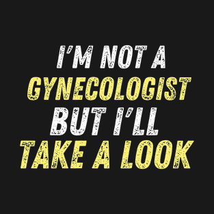 i'm not gynecologist but i'll take a look funny sarcastic saying T-Shirt