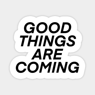 good things are coming! Magnet