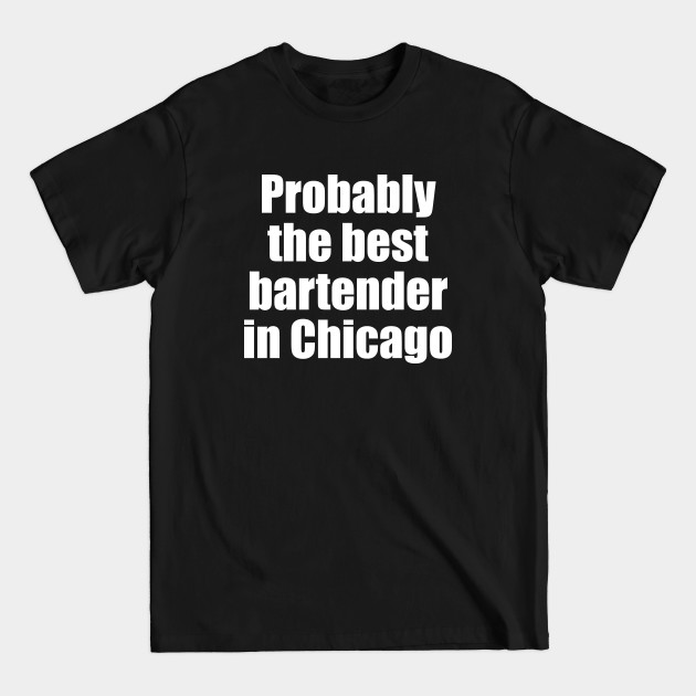 Disover Probably the best bartender in Chicago - Bartender Gift - T-Shirt
