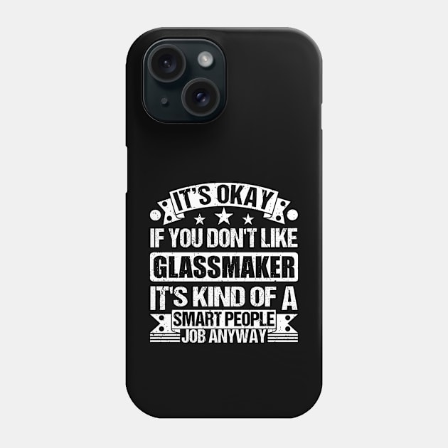 Glassmaker  lover It's Okay If You Don't Like Glassmaker It's Kind Of A Smart People job Anyway Phone Case by Benzii-shop 