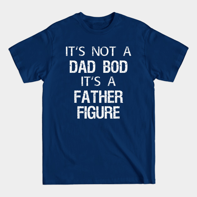 Disover Mens Its Not A Dad Bod Its A Father Figure - Father Day - T-Shirt