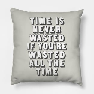 Time Is Never Wasted If You're Wasted All The Time Pillow