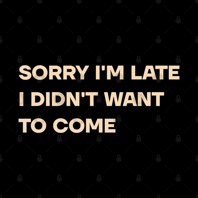 Sorry I'm Late I Didn't Want To Come by MadeByBono