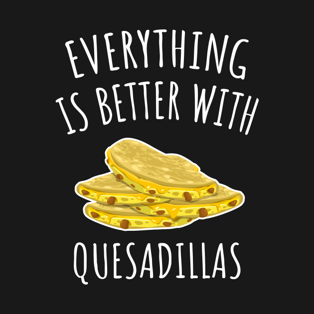 Everything is better with quesadillas by LunaMay