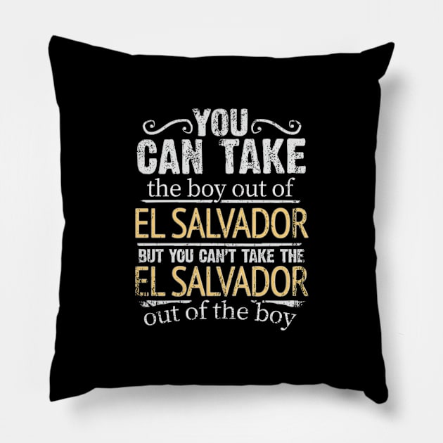 You Can Take The Boy Out Of El Salvador But You Cant Take The El Salvador Out Of The Boy - Gift for Salvadoran With Roots From El Salvador Pillow by Country Flags