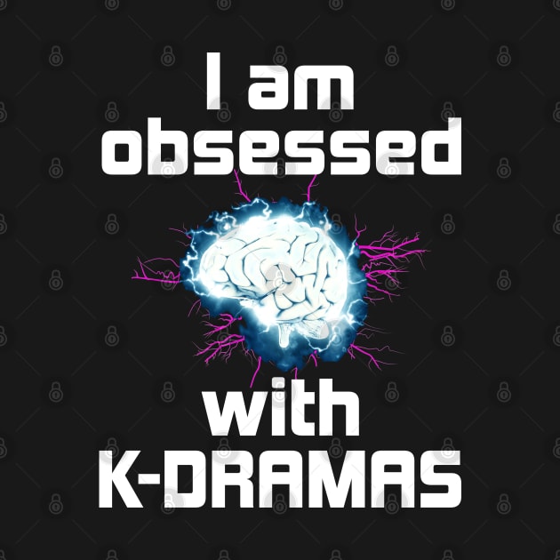 I Am Obsessed with K-Dramas - with electrified brain by WhatTheKpop