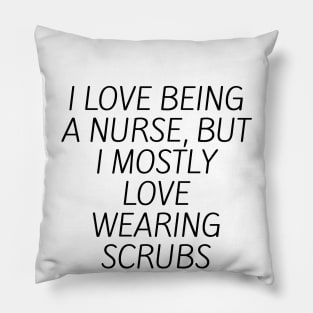 I love being a nurse, but I mostly love wearing scrubs Pillow