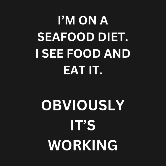 I'm on a seafood diet. I see food, and I eat it. Obviously, it's working. by Sanu Designs