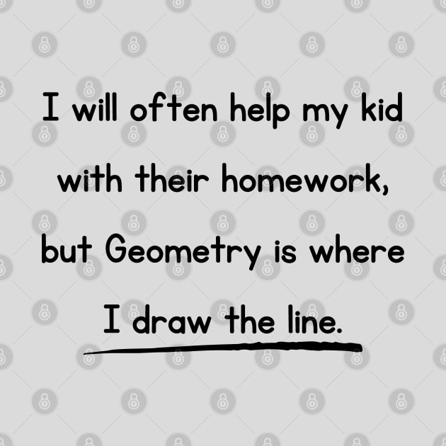 I Will Often Help My Kid With Their Homework But Geometry Is Where I Draw The Line Funny Pun / Dad Joke Design (MD23Frd0018) by Maikell Designs