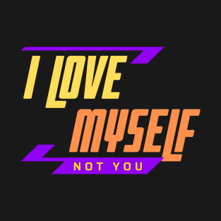 I Love Myself Not You T-Shirt