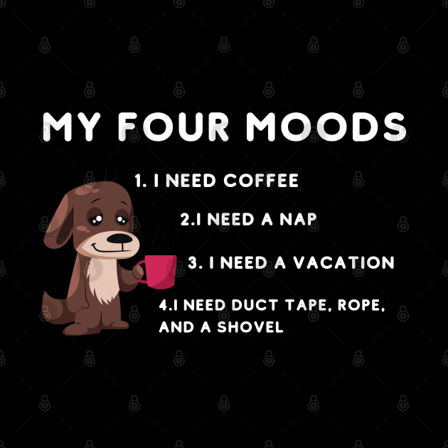 My four moods I need coffee i need a nap I need a vacation I need duct tape rope and a shovel by bymetrend