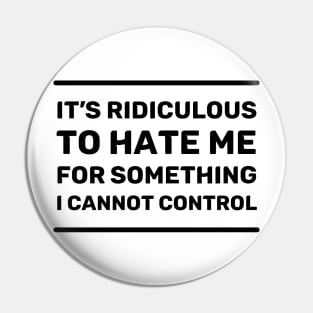 It's Ridiculous to Hate Me For Something I Cannot Control | Quotes | Black | White Pin