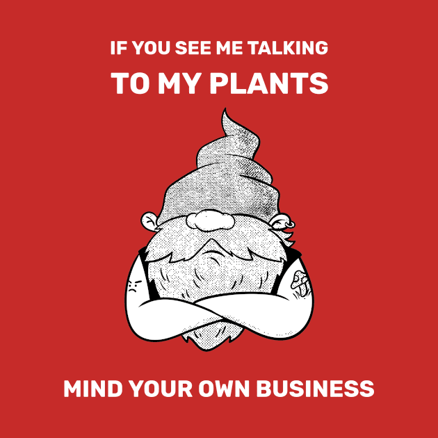 If You See Me Talking To My Plants Mind Your Own Business Grumpy Gardener by SJR-Shirts