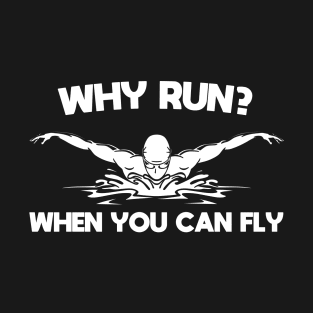 Why Run When You Can Fly Funny Swimming Humor Swimmer Sarcastic Saying Quote Joke T-Shirt