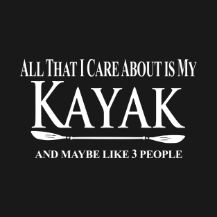 Kayak Kayaker Gift Kayaking All That I Care About Is My Kayak And Like People Paddle Life Kayak Gifts kayak game T-Shirt