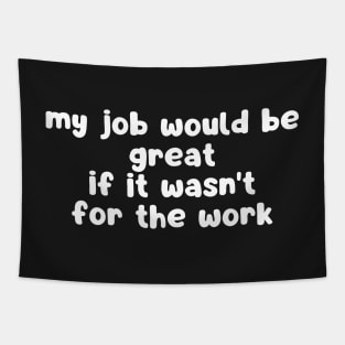 my job would be great if it wasn't for the work Tapestry