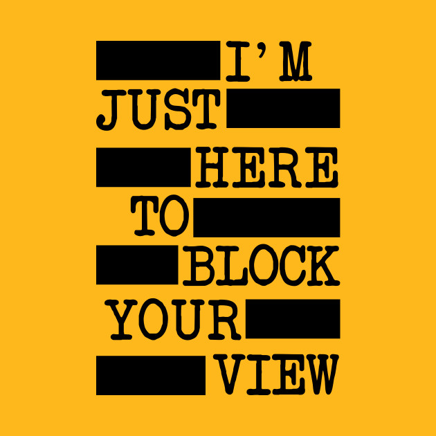 I'm Just Here To Block Your View (BACK OF T-SHIRT) by LordNeckbeard