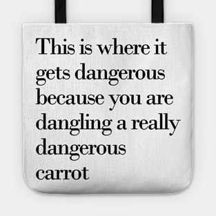 This is where it gets dangerous because you are dangling a really dangerous carrot Tote