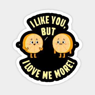 I like you, but. I love me more! Magnet