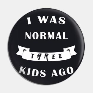 I Was Normal Three Kids Ago Pin