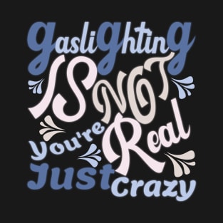 Gaslighting Is Not Real You're Just Crazy T-Shirt