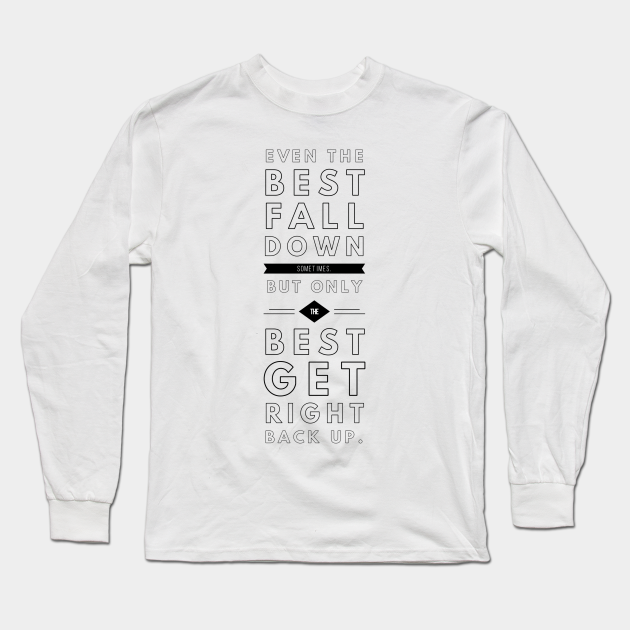 Even The Best Fall Down Sometimes But Only The Best Get Right Back Up Even The Best Fall Down Sometimes But O Long Sleeve T Shirt Teepublic