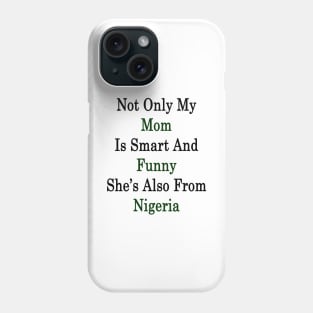 Not Only My Mom Is Smart And Funny She's Also From Nigeria Phone Case