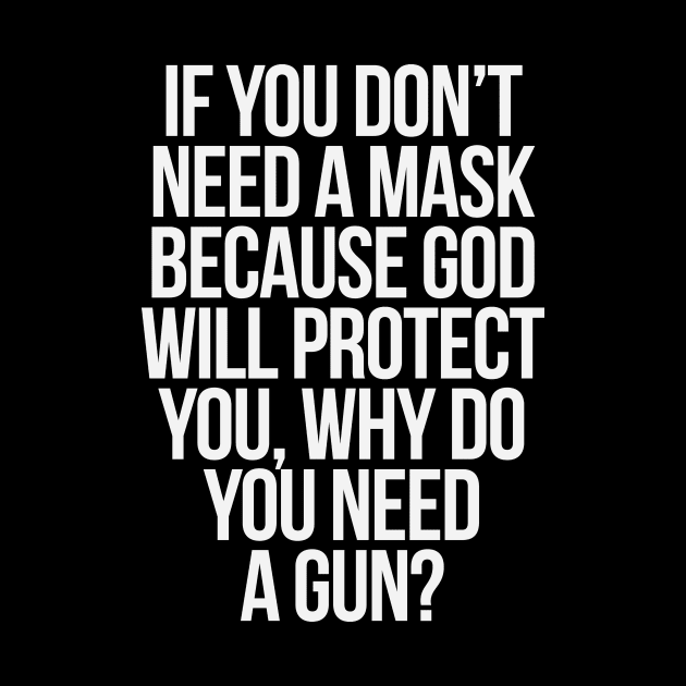 IF YOU DON'T NEED A MASK BECAUSE GOD WILL PROTECT YOU, WHY DO YOU NEED A GUN? by bluesea33