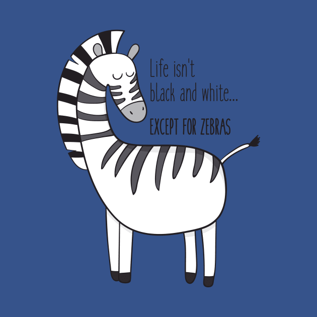 Life Isn't Black & White Except For Zebras by Dreamy Panda Designs